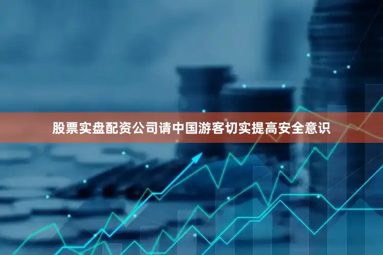 股票实盘配资公司请中国游客切实提高安全意识
