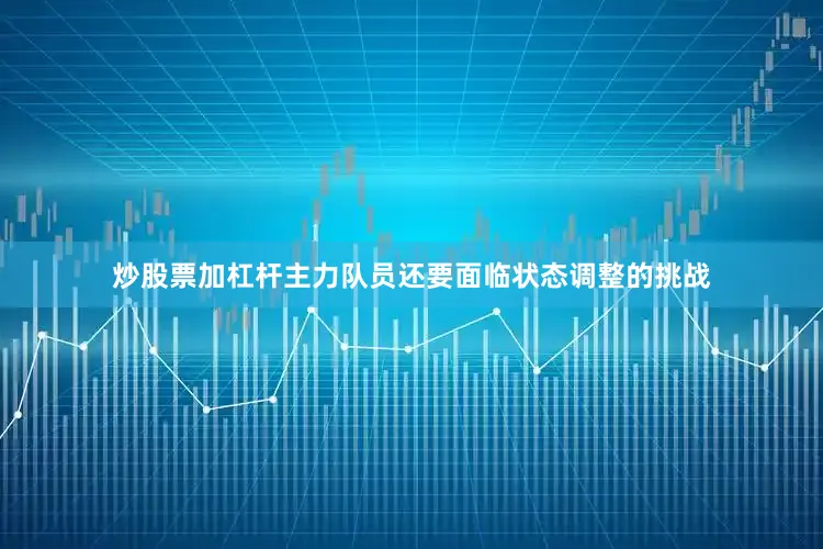 炒股票加杠杆主力队员还要面临状态调整的挑战