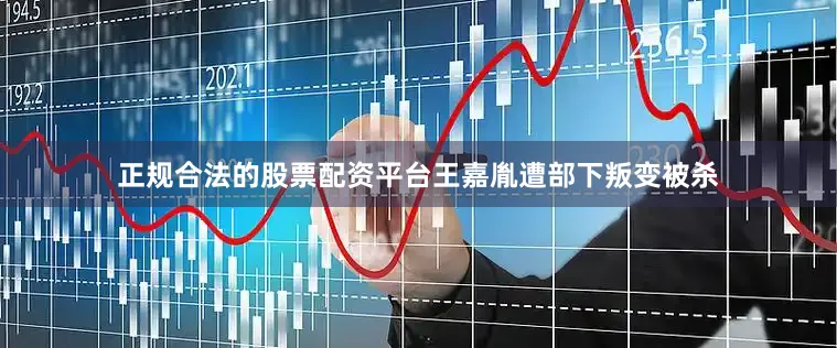 正规合法的股票配资平台王嘉胤遭部下叛变被杀