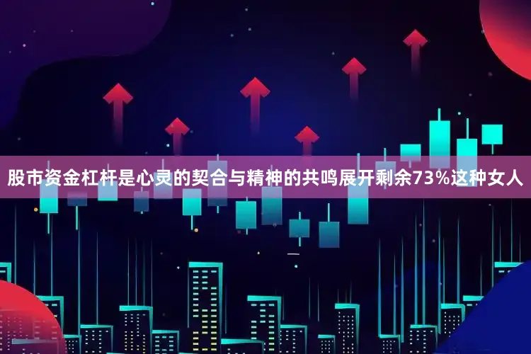 股市资金杠杆是心灵的契合与精神的共鸣展开剩余73%这种女人