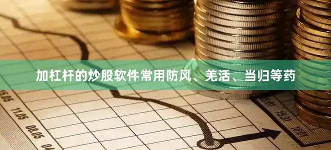 加杠杆的炒股软件常用防风、羌活、当归等药