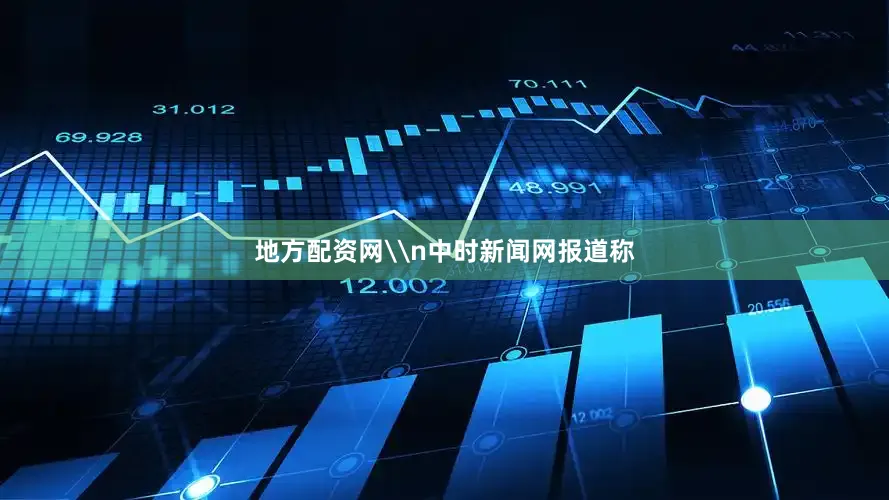 地方配资网\n中时新闻网报道称