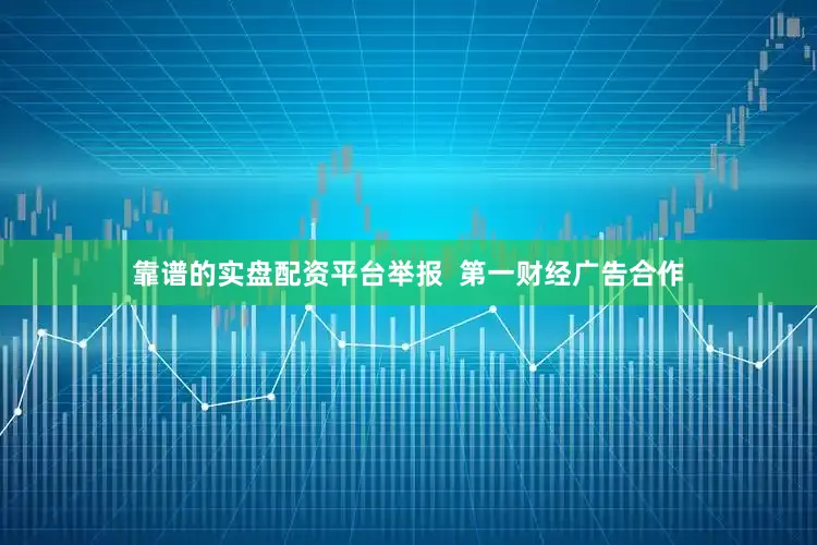 靠谱的实盘配资平台举报  第一财经广告合作