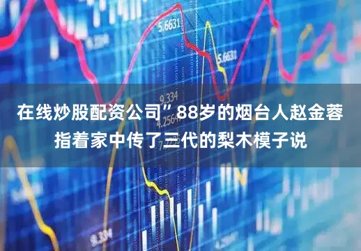 在线炒股配资公司”88岁的烟台人赵金蓉指着家中传了三代的梨木模子说