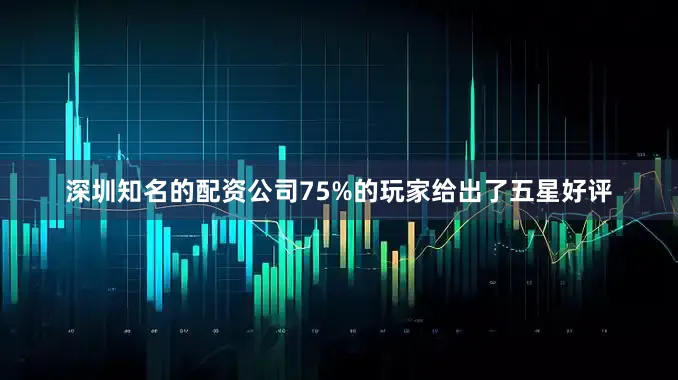 深圳知名的配资公司75%的玩家给出了五星好评