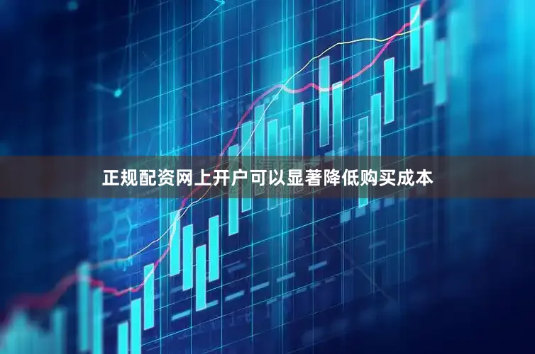 正规配资网上开户可以显著降低购买成本