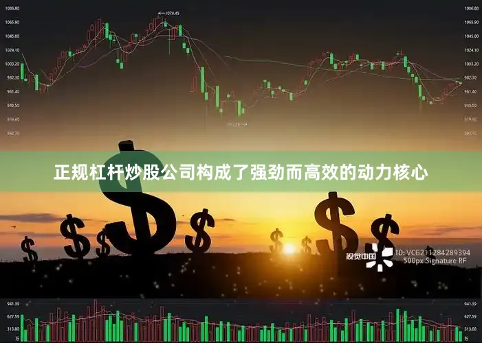 正规杠杆炒股公司构成了强劲而高效的动力核心