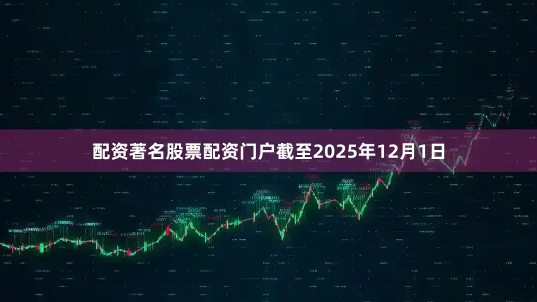 配资著名股票配资门户截至2025年12月1日