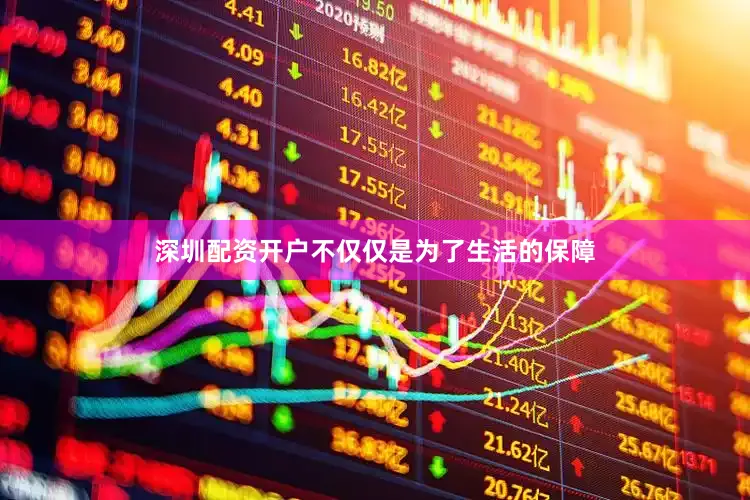深圳配资开户不仅仅是为了生活的保障