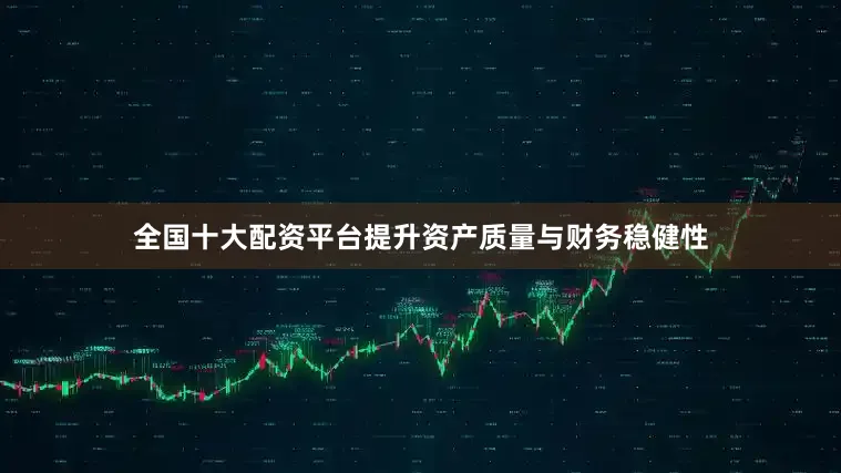 全国十大配资平台提升资产质量与财务稳健性