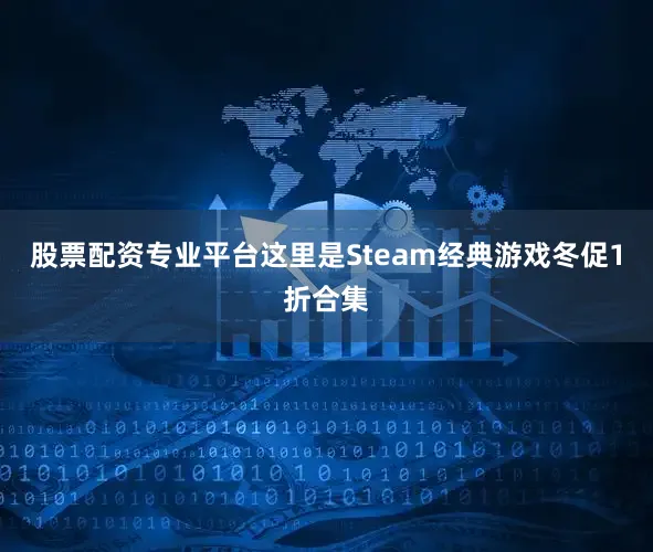 股票配资专业平台这里是Steam经典游戏冬促1折合集