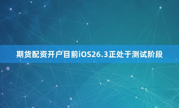 期货配资开户目前iOS26.3正处于测试阶段