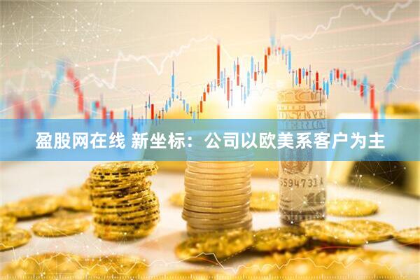 盈股网在线 新坐标：公司以欧美系客户为主