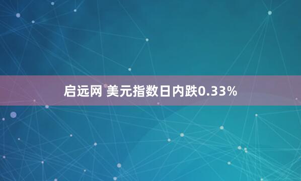 启远网 美元指数日内跌0.33%