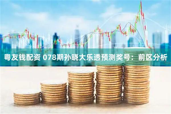 粤友钱配资 078期孙晓大乐透预测奖号：前区分析