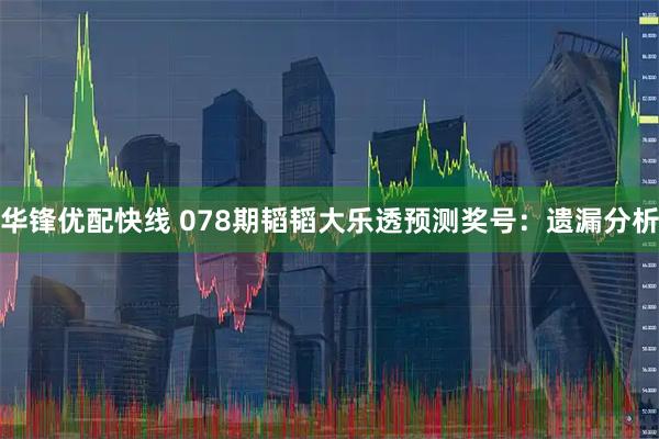 华锋优配快线 078期韬韬大乐透预测奖号：遗漏分析