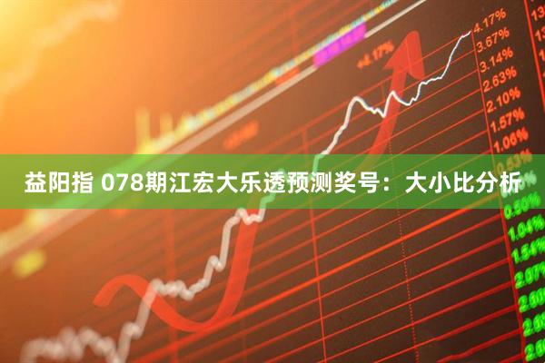 益阳指 078期江宏大乐透预测奖号：大小比分析
