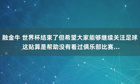 融金牛 世界杯结束了但希望大家能够继续关注足球 这贴算是帮助没有看过俱乐部比赛...