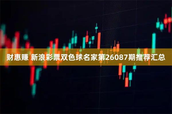 财惠赚 新浪彩票双色球名家第26087期推荐汇总