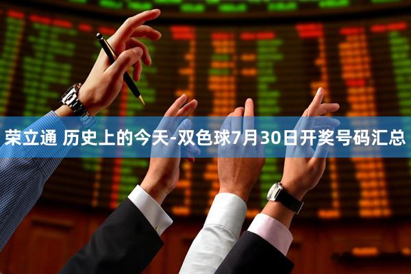 荣立通 历史上的今天-双色球7月30日开奖号码汇总