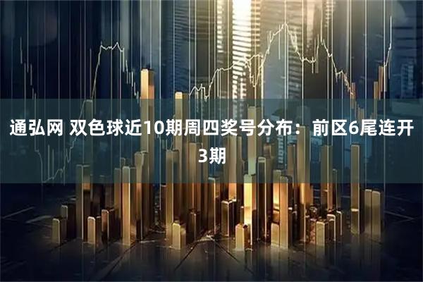 通弘网 双色球近10期周四奖号分布：前区6尾连开3期