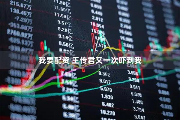 我要配资 王传君又一次吓到我