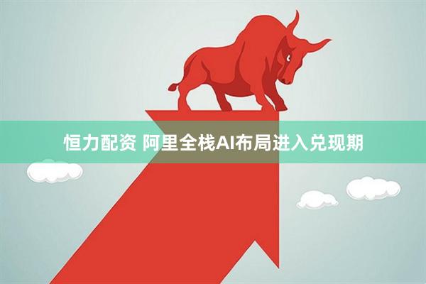 恒力配资 阿里全栈AI布局进入兑现期