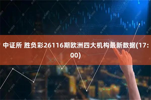 中证所 胜负彩26116期欧洲四大机构最新数据(17:00)